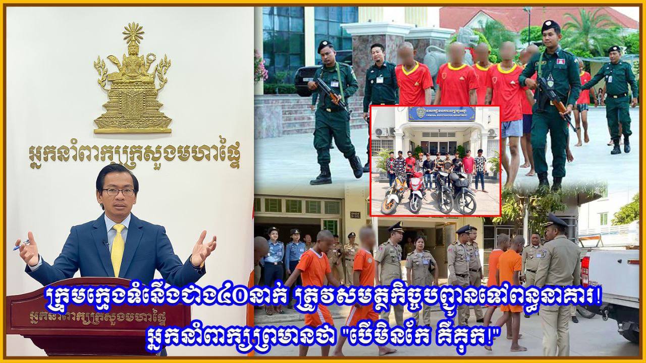 ក្រុមក្មេងទំនើង ជាង៤០នាក់ ត្រូវសមត្ថកិច្ចបញ្ជូនទៅពន្ធនាគារ! អ្នកនាំពាក្យព្រមានថា “បើមិនកែ គឺគុក!”